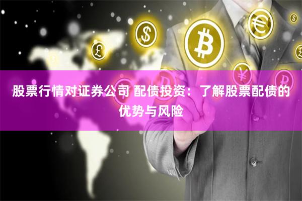 股票行情对证券公司 配债投资：了解股票配债的优势与风险