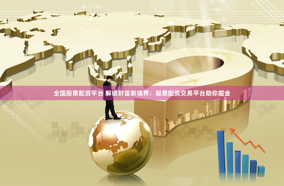 全国股票配资平台 解锁财富新境界：股票配资交易平台助你掘金