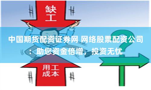 中国期货配资证券网 网络股票配资公司：助您资金倍增，投资无忧