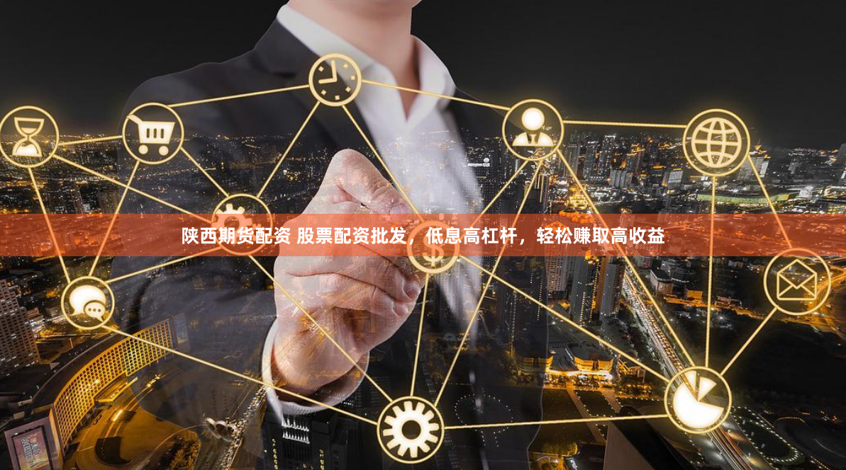 陕西期货配资 股票配资批发，低息高杠杆，轻松赚取高收益