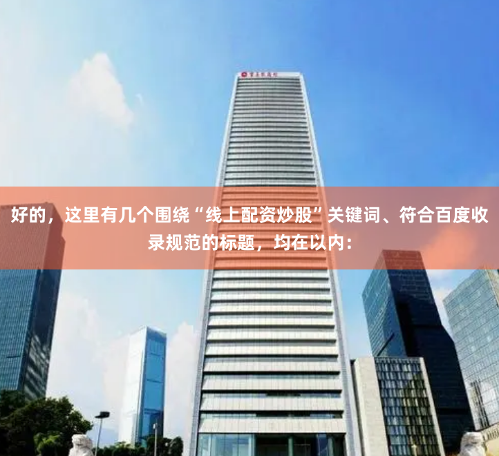 好的，这里有几个围绕“线上配资炒股”关键词、符合百度收录规范的标题，均在以内：