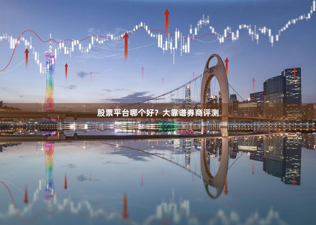 股票平台哪个好？大靠谱券商评测